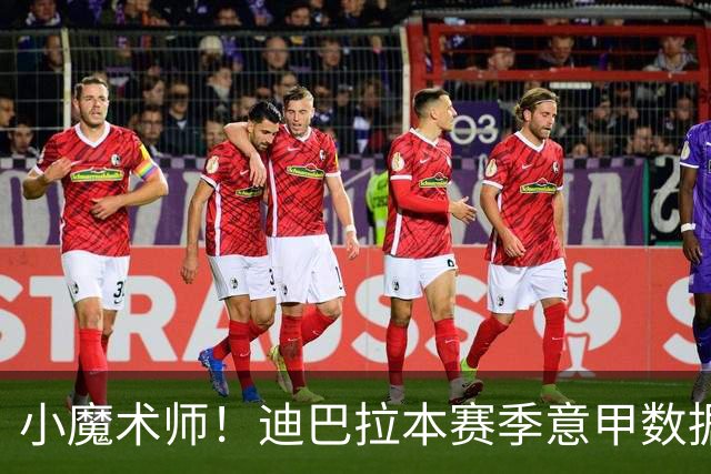 小魔术师！迪巴拉本赛季意甲数据领衔
