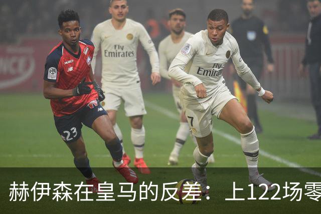 赫伊森在皇马的反差：上122场零红牌，转会后52场三次被罚下