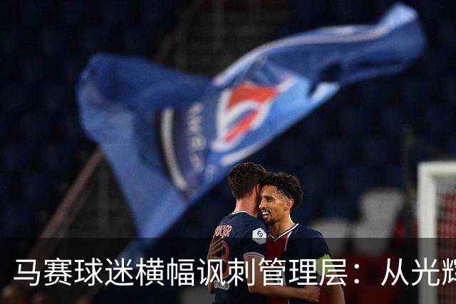 马赛球迷横幅讽刺管理层：从光辉愿景到阴暗未来？