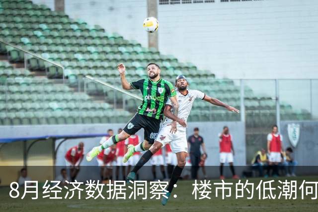 8月经济数据洞察：楼市的低潮何时结束？